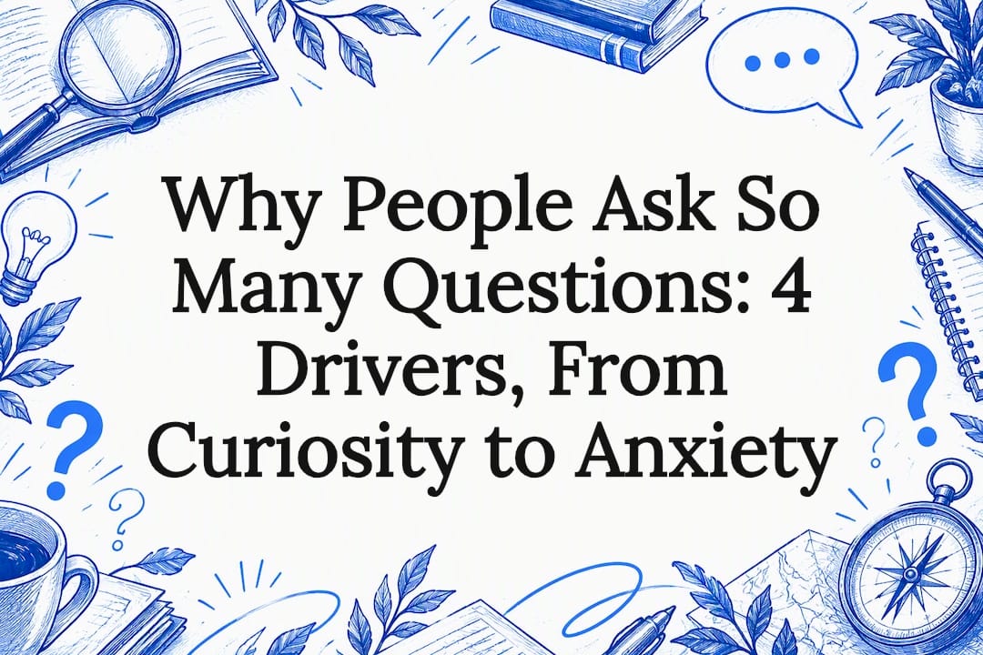 Why People Ask So Many Questions: 4 Drivers, From Curiosity to Anxiety